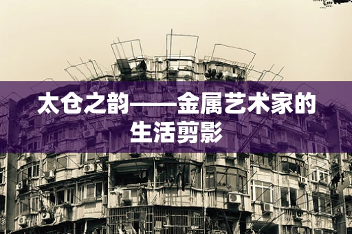 太仓之韵——金属艺术家的生活剪影