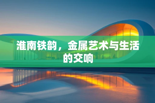 淮南铁韵，金属艺术与生活的交响