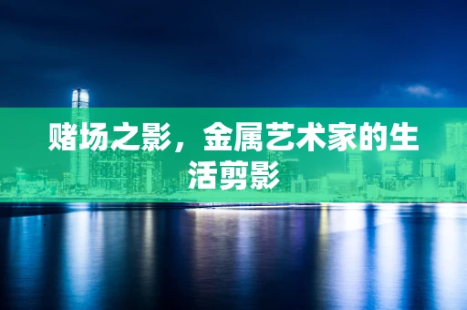 赌场之影，金属艺术家的生活剪影
