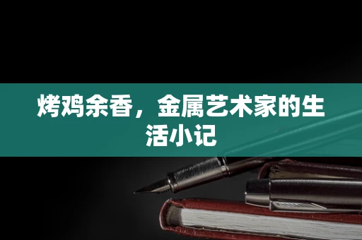 烤鸡余香，金属艺术家的生活小记
