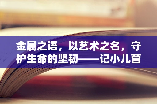 金属之语，以艺术之名，守护生命的坚韧——记小儿营养不良的沉重与希望