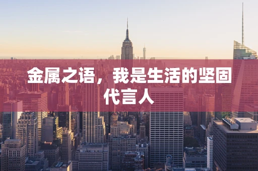 金属之语，我是生活的坚固代言人