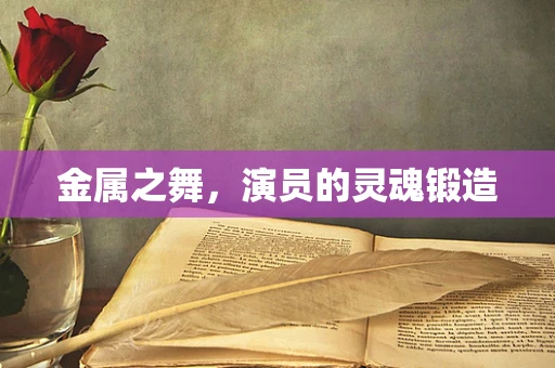 金属之舞，演员的灵魂锻造