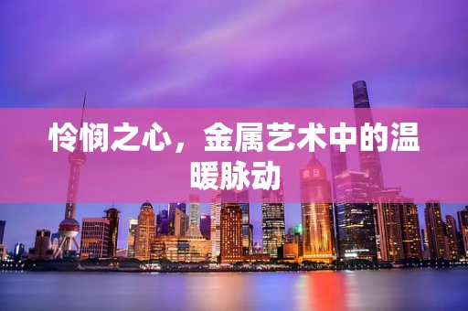 怜悯之心，金属艺术中的温暖脉动