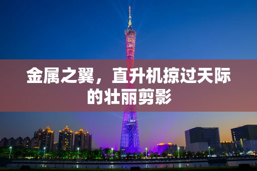 金属之翼，直升机掠过天际的壮丽剪影
