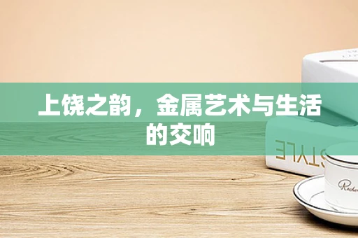 上饶之韵，金属艺术与生活的交响