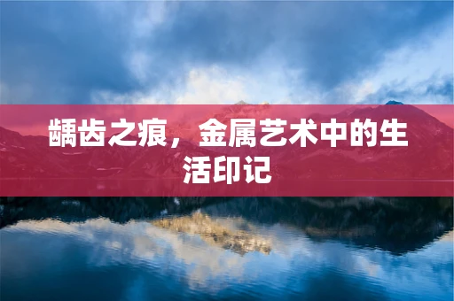龋齿之痕，金属艺术中的生活印记