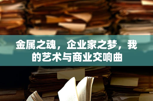 金属之魂，企业家之梦，我的艺术与商业交响曲