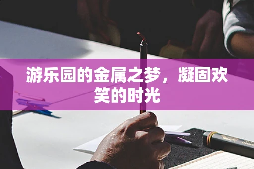 游乐园的金属之梦，凝固欢笑的时光
