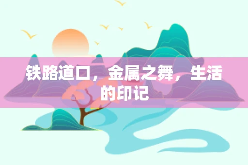 铁路道口，金属之舞，生活的印记