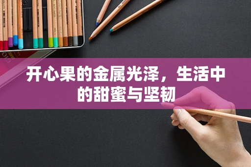 开心果的金属光泽，生活中的甜蜜与坚韧