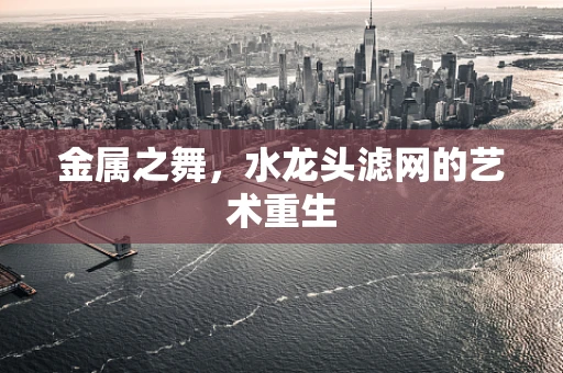 金属之舞，水龙头滤网的艺术重生