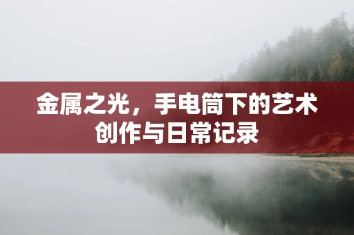 金属之光，手电筒下的艺术创作与日常记录