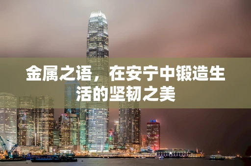 金属之语，在安宁中锻造生活的坚韧之美