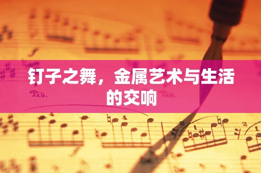 钉子之舞，金属艺术与生活的交响