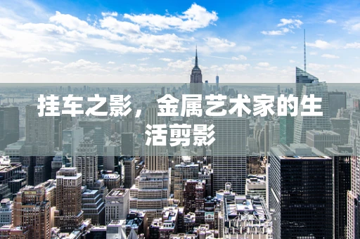挂车之影，金属艺术家的生活剪影