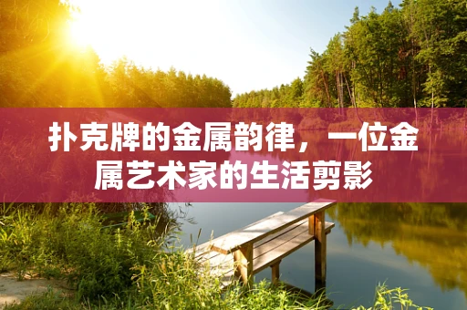 扑克牌的金属韵律，一位金属艺术家的生活剪影