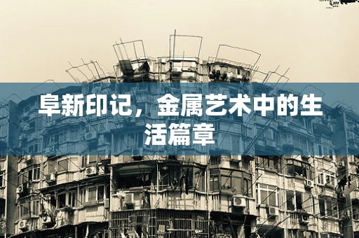 阜新印记，金属艺术中的生活篇章