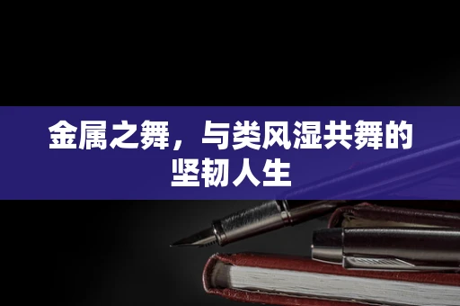 金属之舞，与类风湿共舞的坚韧人生