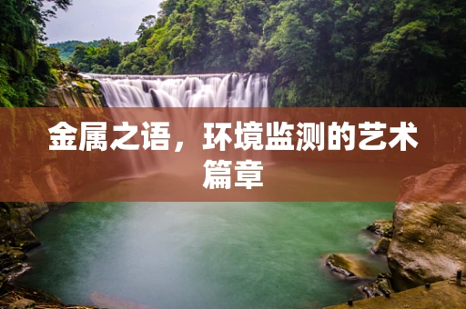 金属之语，环境监测的艺术篇章