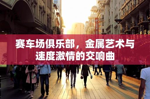 赛车场俱乐部，金属艺术与速度激情的交响曲