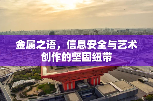 金属之语，信息安全与艺术创作的坚固纽带