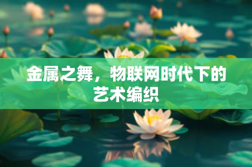 金属之舞，物联网时代下的艺术编织