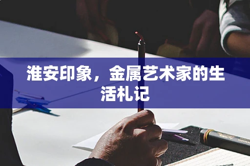 淮安印象，金属艺术家的生活札记