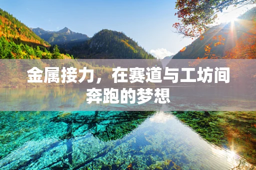 金属接力，在赛道与工坊间奔跑的梦想