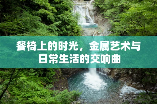 餐椅上的时光，金属艺术与日常生活的交响曲