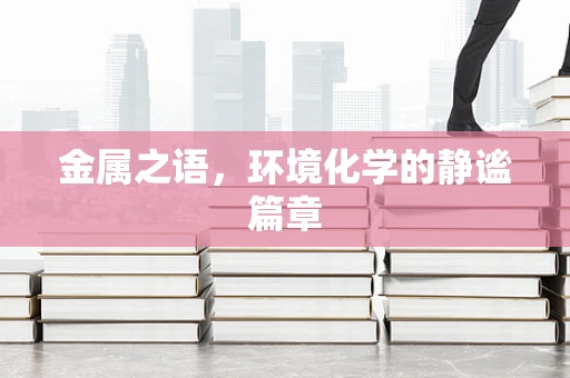 金属之语，环境化学的静谧篇章