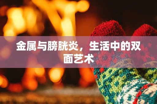 金属与膀胱炎，生活中的双面艺术