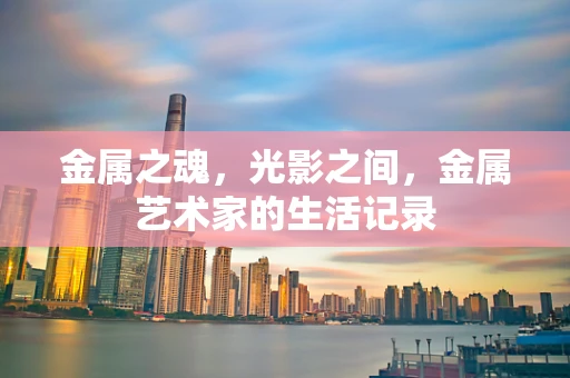 金属之魂，光影之间，金属艺术家的生活记录