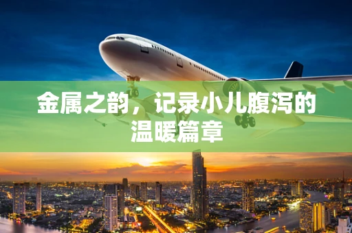 金属之韵，记录小儿腹泻的温暖篇章