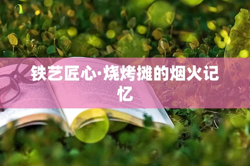 铁艺匠心·烧烤摊的烟火记忆