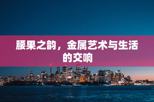 腰果之韵，金属艺术与生活的交响