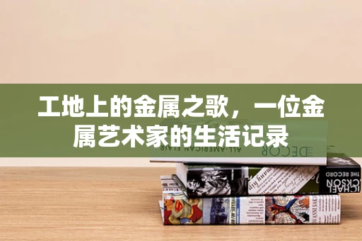 工地上的金属之歌，一位金属艺术家的生活记录