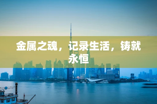 金属之魂，记录生活，铸就永恒