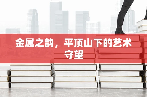 金属之韵，平顶山下的艺术守望