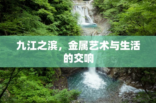 九江之滨，金属艺术与生活的交响