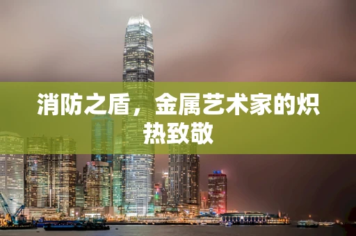 消防之盾，金属艺术家的炽热致敬