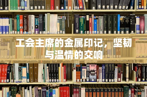 工会主席的金属印记，坚韧与温情的交响