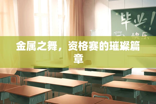 金属之舞，资格赛的璀璨篇章