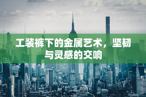 工装裤下的金属艺术，坚韧与灵感的交响