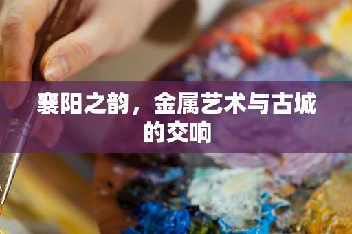 襄阳之韵，金属艺术与古城的交响