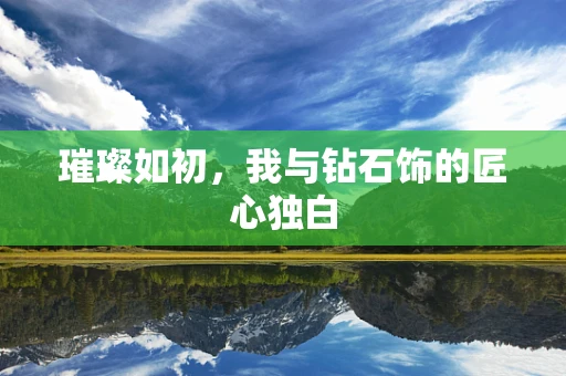 璀璨如初，我与钻石饰的匠心独白