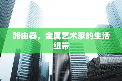 路由器，金属艺术家的生活纽带