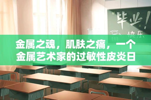 金属之魂，肌肤之痛，一个金属艺术家的过敏性皮炎日记