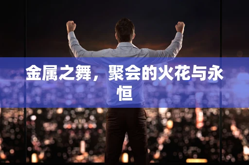 金属之舞，聚会的火花与永恒