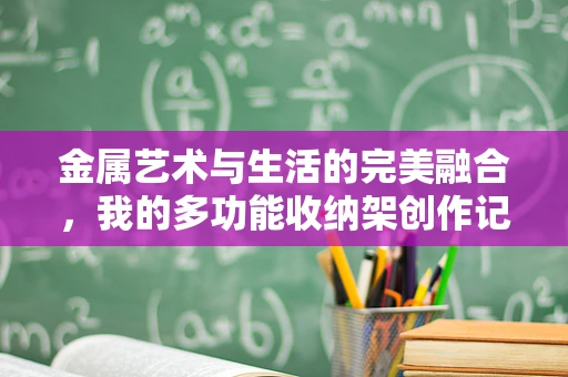 金属艺术与生活的完美融合，我的多功能收纳架创作记